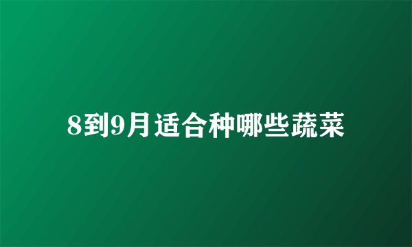 8到9月适合种哪些蔬菜
