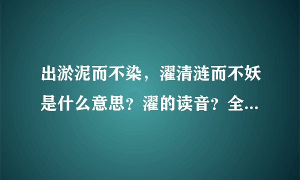 出淤泥而不染，濯清涟而不妖是什么意思？濯的读音？全诗作者和译文和原文？