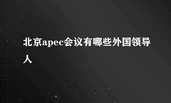 北京apec会议有哪些外国领导人