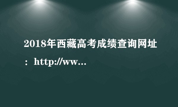 2018年西藏高考成绩查询网址：http://www.xzzsks.com.cn/