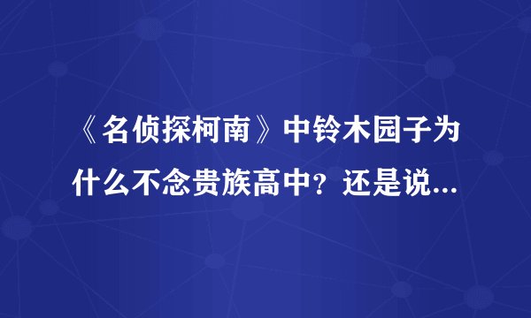 《名侦探柯南》中铃木园子为什么不念贵族高中？还是说帝丹其实很贵？