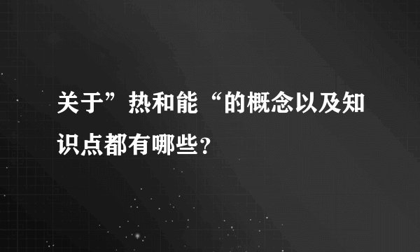 关于”热和能“的概念以及知识点都有哪些？