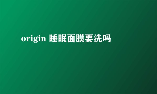 origin 睡眠面膜要洗吗