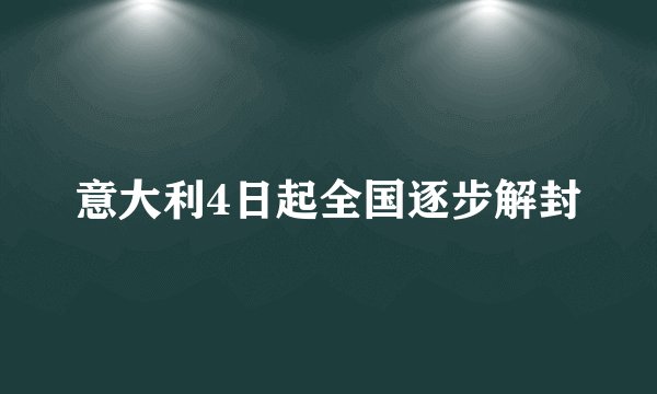 意大利4日起全国逐步解封