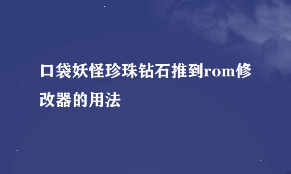 口袋妖怪珍珠钻石推到rom修改器的用法