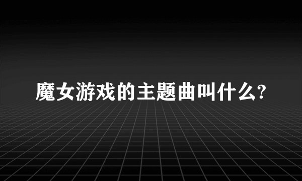 魔女游戏的主题曲叫什么?