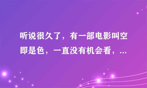 听说很久了，有一部电影叫空即是色，一直没有机会看，现在想看下，哪位有，最好百度云。谢谢了。