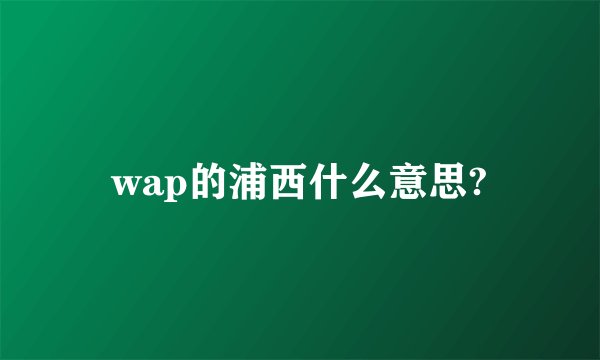 wap的浦西什么意思?