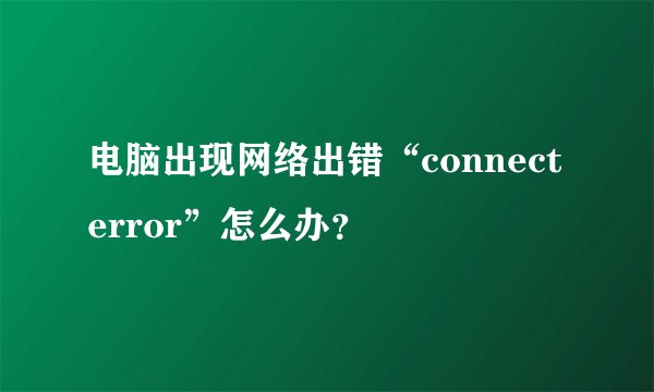 电脑出现网络出错“connect error”怎么办？