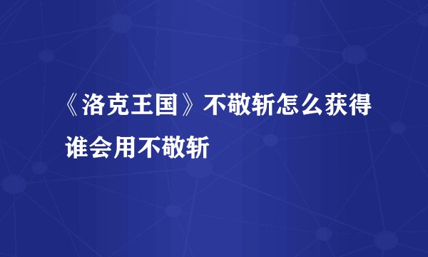 《洛克王国》不敬斩怎么获得 谁会用不敬斩–