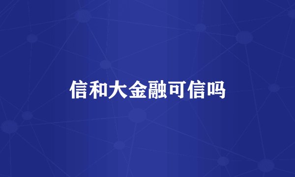 信和大金融可信吗