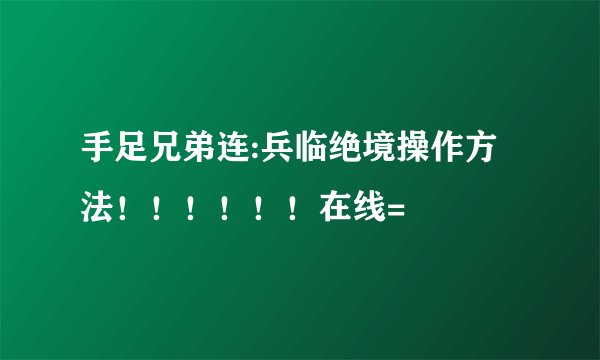 手足兄弟连:兵临绝境操作方法！！！！！！在线=