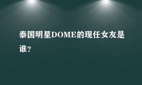 泰国明星DOME的现任女友是谁？