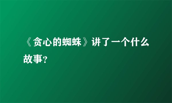 《贪心的蜘蛛》讲了一个什么故事？
