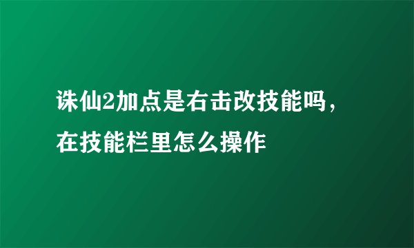诛仙2加点是右击改技能吗，在技能栏里怎么操作