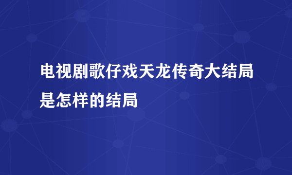 电视剧歌仔戏天龙传奇大结局是怎样的结局
