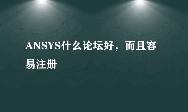 ANSYS什么论坛好，而且容易注册