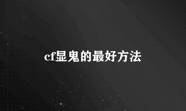 cf显鬼的最好方法