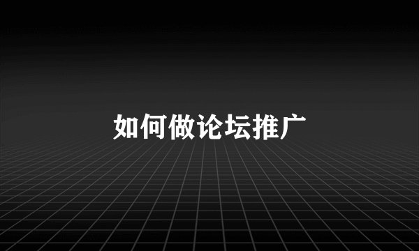 如何做论坛推广