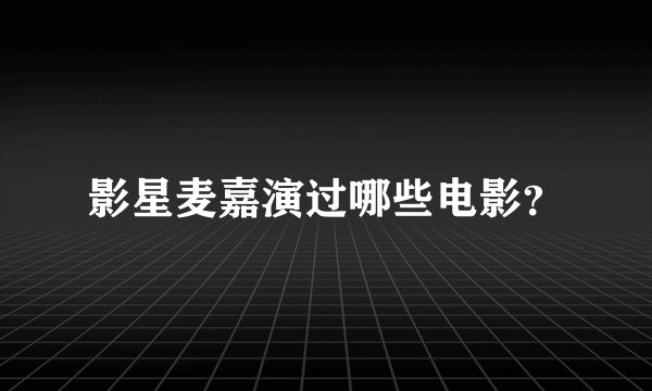 影星麦嘉演过哪些电影？