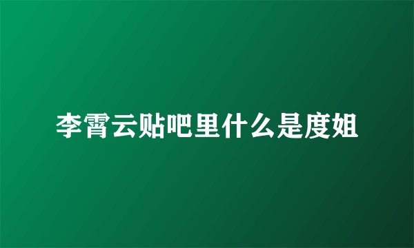 李霄云贴吧里什么是度姐