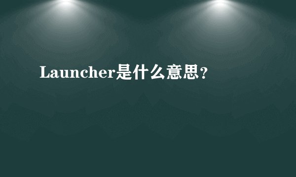 Launcher是什么意思？