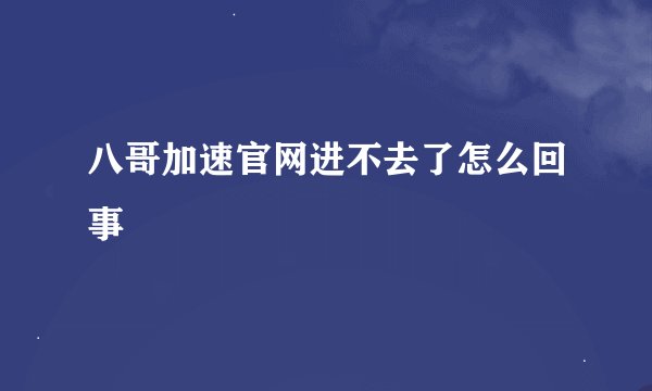 八哥加速官网进不去了怎么回事