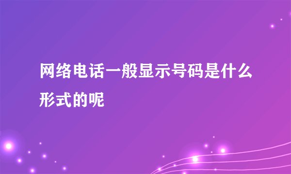 网络电话一般显示号码是什么形式的呢