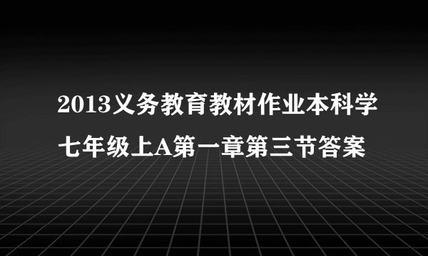 2013义务教育教材作业本科学七年级上A第一章第三节答案