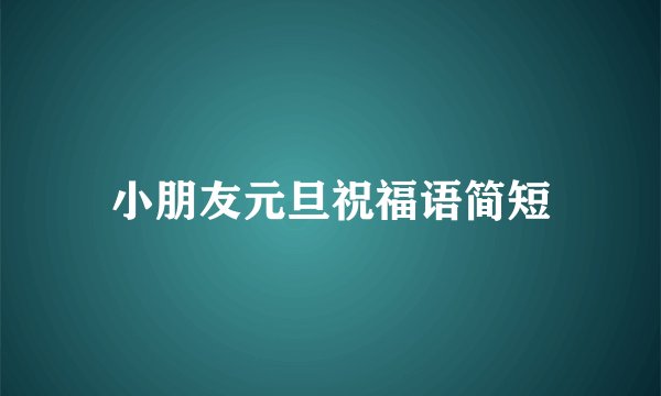 小朋友元旦祝福语简短
