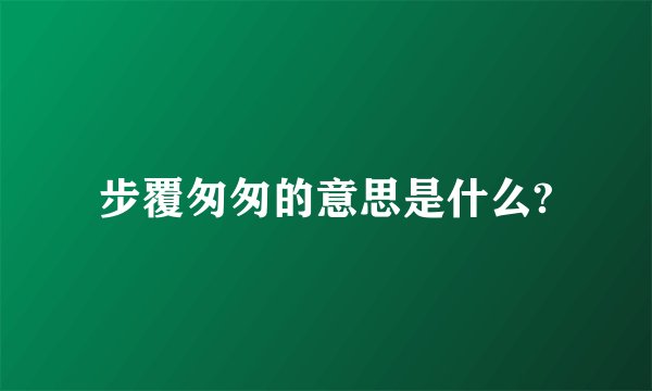 步覆匆匆的意思是什么?