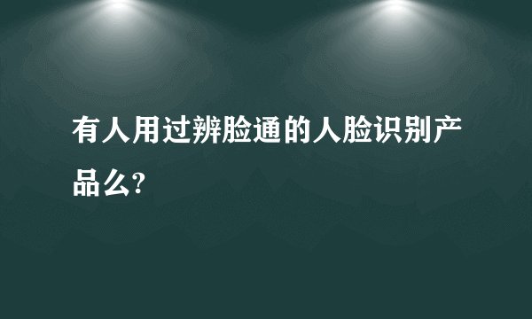 有人用过辨脸通的人脸识别产品么?