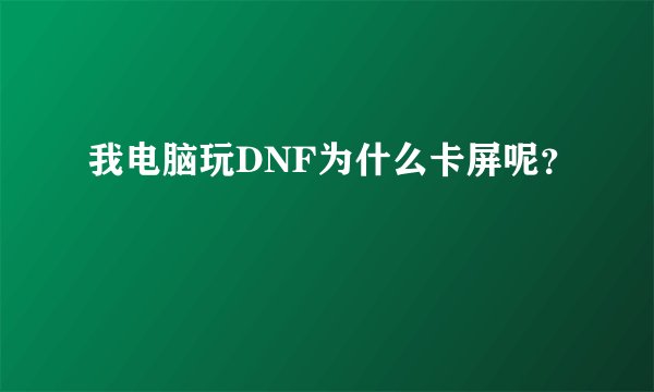 我电脑玩DNF为什么卡屏呢？