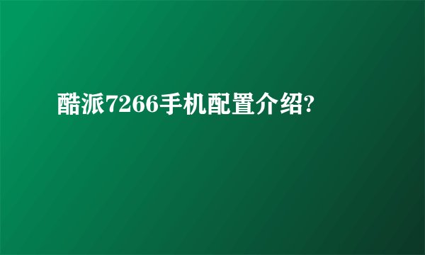 酷派7266手机配置介绍?
