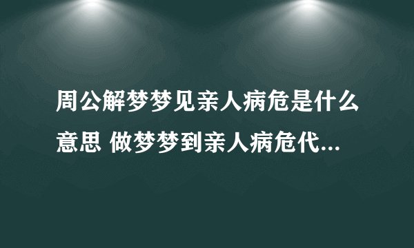 周公解梦梦见亲人病危是什么意思 做梦梦到亲人病危代表什么？好不好