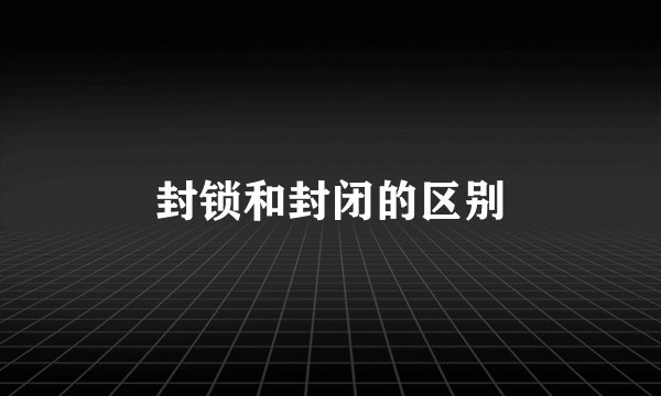 封锁和封闭的区别