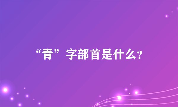 “青”字部首是什么？
