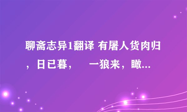 聊斋志异1翻译 有屠人货肉归，日已暮，欻一狼来，瞰担上肉，似甚垂涎，随屠尾行数里。屠惧，示之