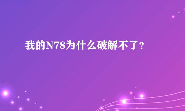 我的N78为什么破解不了？