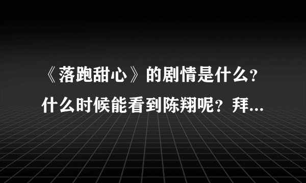 《落跑甜心》的剧情是什么？什么时候能看到陈翔呢？拜托各位大神