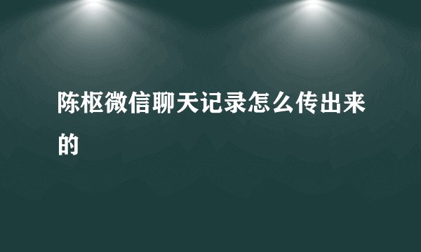 陈枢微信聊天记录怎么传出来的