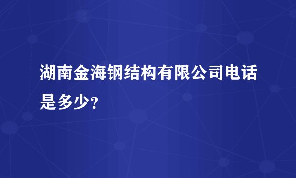 湖南金海钢结构有限公司电话是多少？