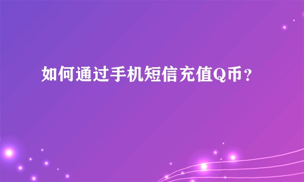 如何通过手机短信充值Q币？