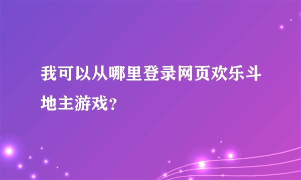 我可以从哪里登录网页欢乐斗地主游戏？