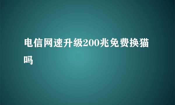 电信网速升级200兆免费换猫吗