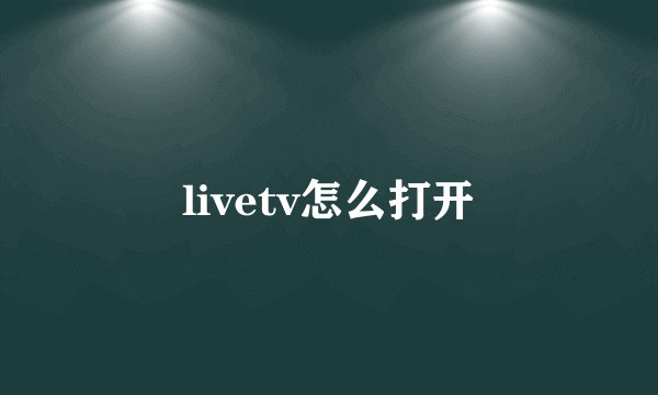 livetv怎么打开