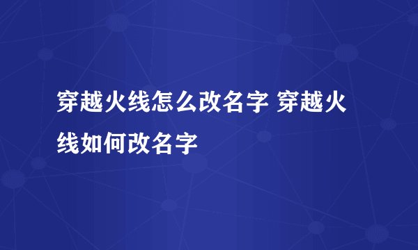 穿越火线怎么改名字 穿越火线如何改名字