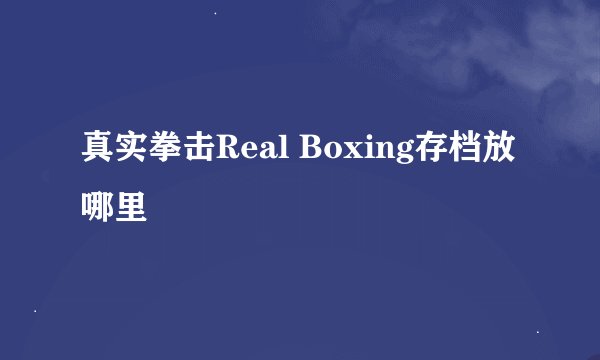 真实拳击Real Boxing存档放哪里