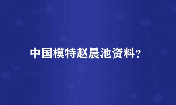 中国模特赵晨池资料？