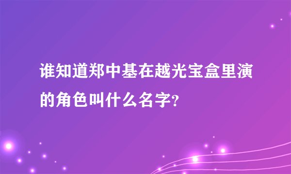 谁知道郑中基在越光宝盒里演的角色叫什么名字？